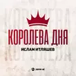 Песня Ислам Итляшев - Королева Дня