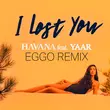 Песня Havana & Yaar - I Lost You (Eggo Remix)